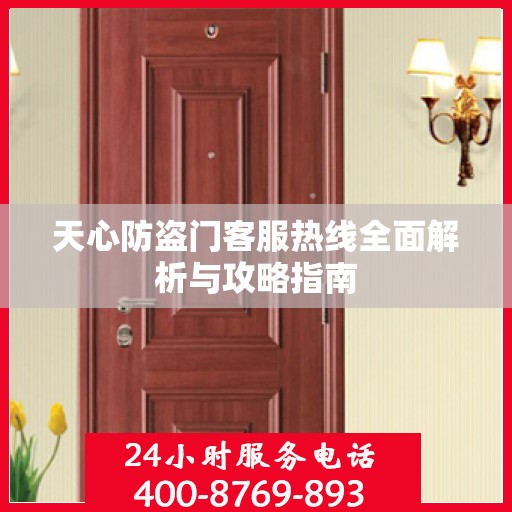 天心防盗门客服热线全面解析与攻略指南