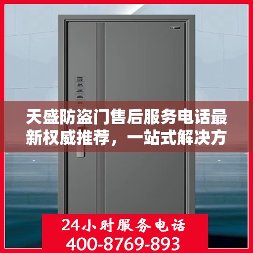 天盛防盗门售后服务电话最新权威推荐，一站式解决方案的贴心服务热线！