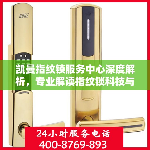 凯曼指纹锁服务中心深度解析，专业解读指纹锁科技与服务的权威声音