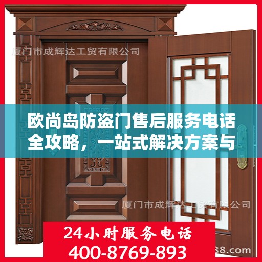 欧尚岛防盗门售后服务电话全攻略，一站式解决方案与贴心服务体验