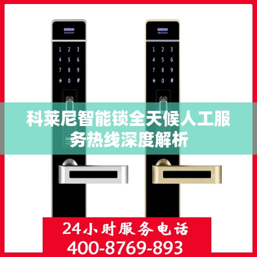 科莱尼智能锁全天候人工服务热线深度解析