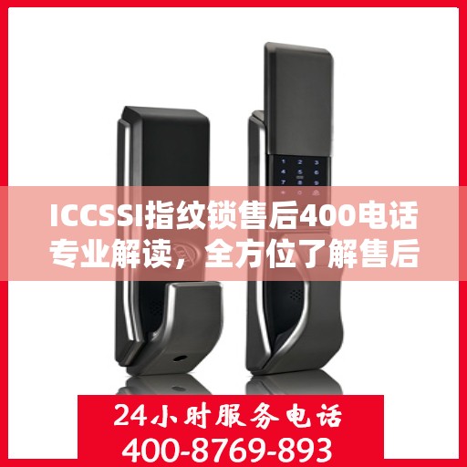 ICCSSI指纹锁售后400电话专业解读，全方位了解售后支持与解决方案