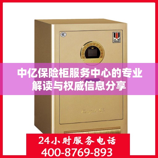 中亿保险柜服务中心的专业解读与权威信息分享