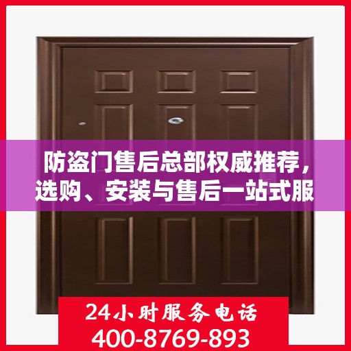 防盗门售后总部权威推荐，选购、安装与售后一站式服务指南