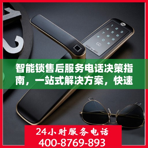 智能锁售后服务电话决策指南，一站式解决方案，快速响应您的需求