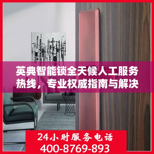英典智能锁全天候人工服务热线，专业权威指南与解决方案