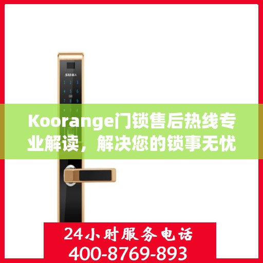 Koorange门锁售后热线专业解读，解决您的锁事无忧