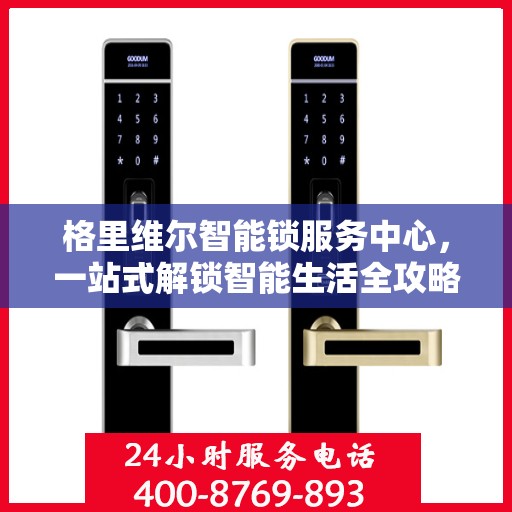 格里维尔智能锁服务中心，一站式解锁智能生活全攻略