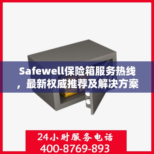Safewell保险箱服务热线，最新权威推荐及解决方案