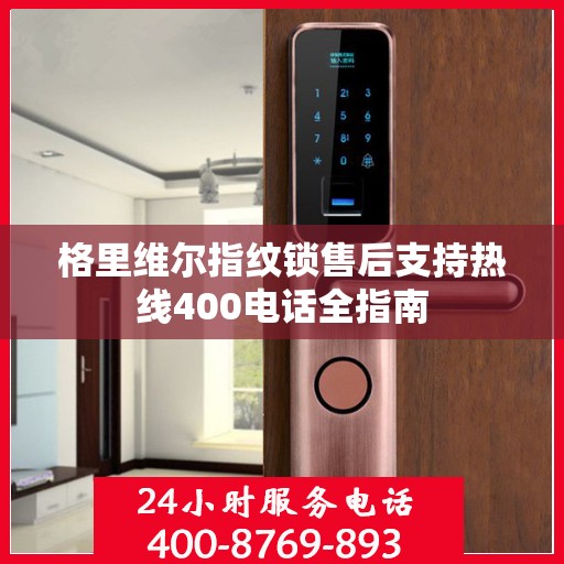 格里维尔指纹锁售后支持热线400电话全指南