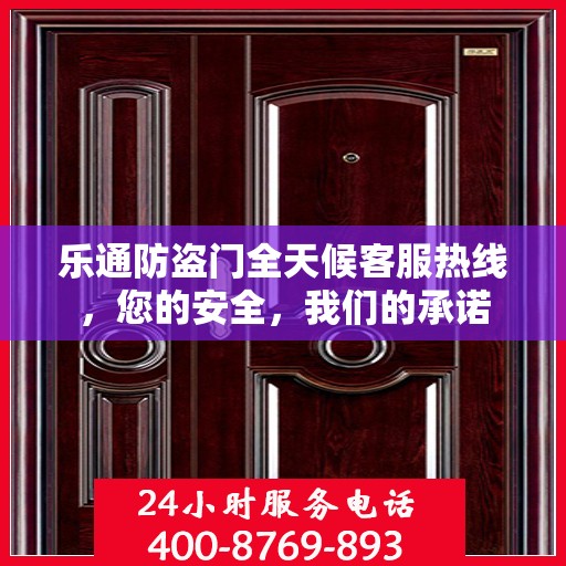 乐通防盗门全天候客服热线，您的安全，我们的承诺
