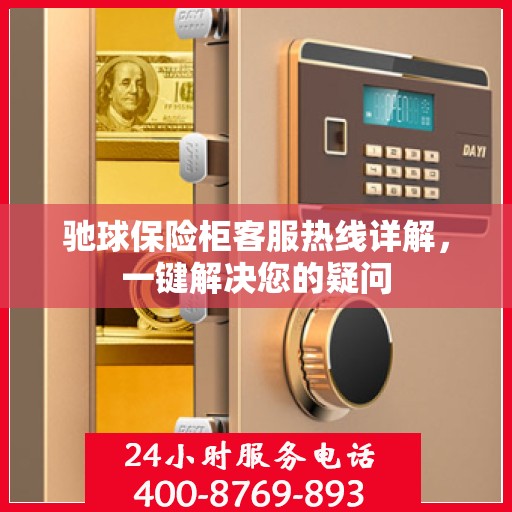 驰球保险柜客服热线详解，一键解决您的疑问