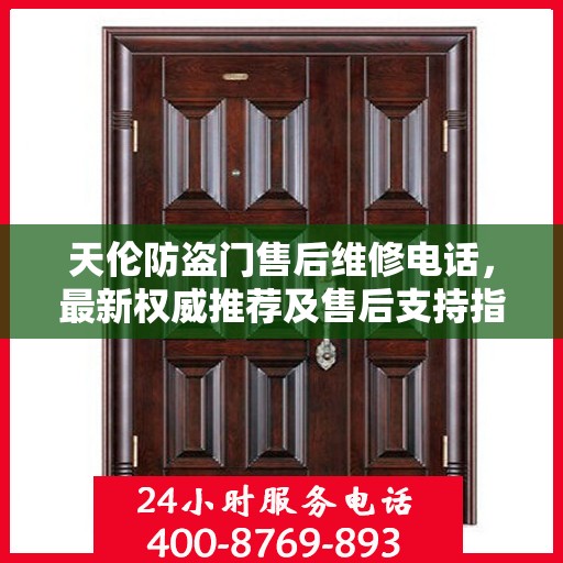 天伦防盗门售后维修电话，最新权威推荐及售后支持指南