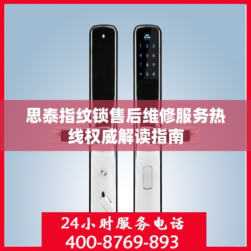 思泰指纹锁售后维修服务热线权威解读指南