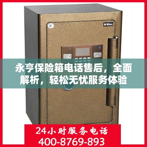 永亨保险箱电话售后，全面解析，轻松无忧服务体验