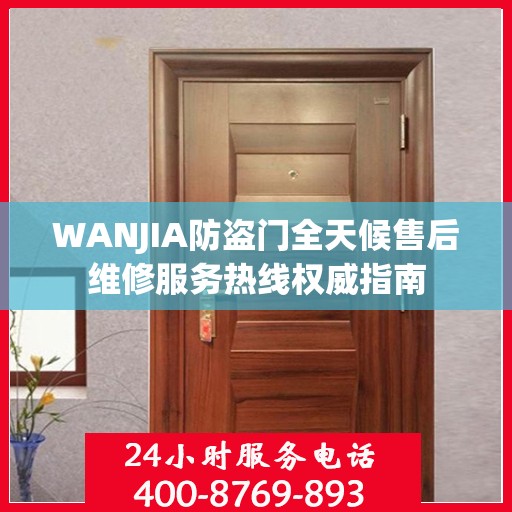 WANJIA防盗门全天候售后维修服务热线权威指南