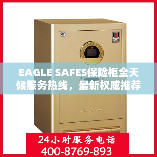 EAGLE SAFES保险柜全天候服务热线，最新权威推荐与解决方案