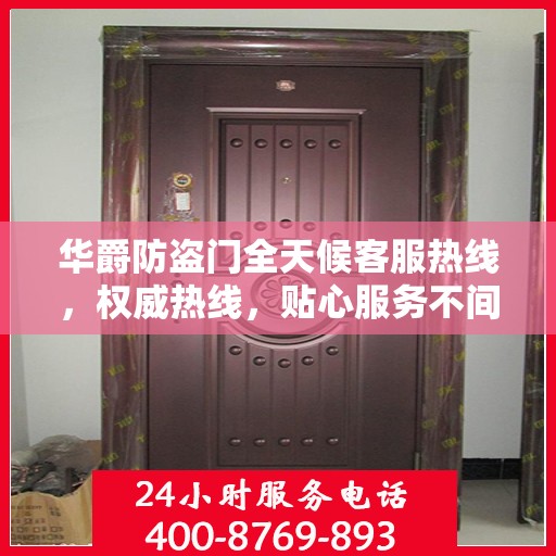 华爵防盗门全天候客服热线，权威热线，贴心服务不间断