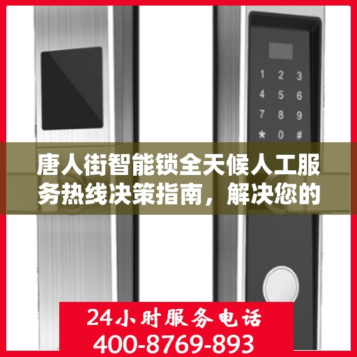 唐人街智能锁全天候人工服务热线决策指南，解决您的锁事无忧