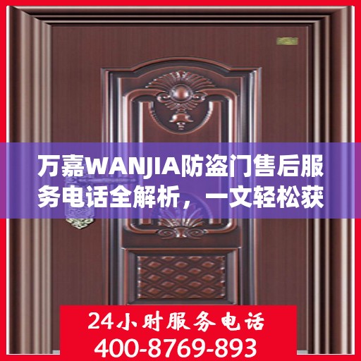 万嘉WANJIA防盗门售后服务电话全解析，一文轻松获取售后支持
