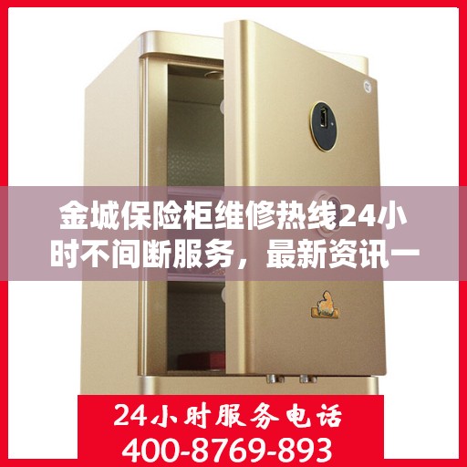 金城保险柜维修热线24小时不间断服务，最新资讯一网打尽