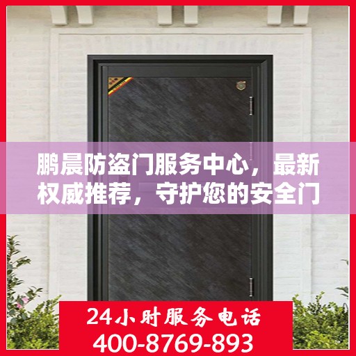 鹏晨防盗门服务中心，最新权威推荐，守护您的安全门户