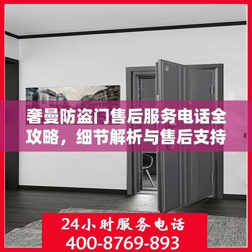 奢曼防盗门售后服务电话全攻略，细节解析与售后支持一网打尽