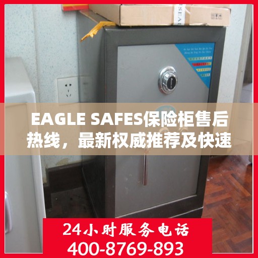 EAGLE SAFES保险柜售后热线，最新权威推荐及快速响应服务