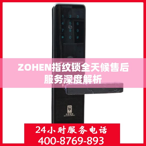 ZOHEN指纹锁全天候售后服务深度解析
