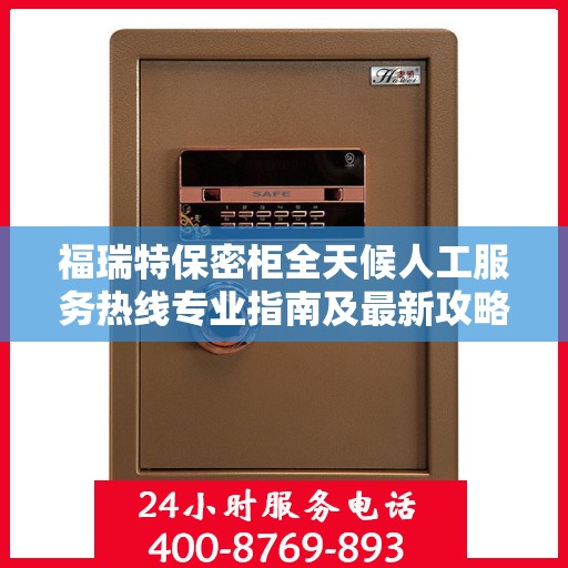 福瑞特保密柜全天候人工服务热线专业指南及最新攻略解析