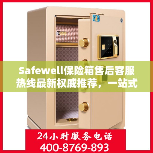 Safewell保险箱售后客服热线最新权威推荐，一站式解决方案全解析