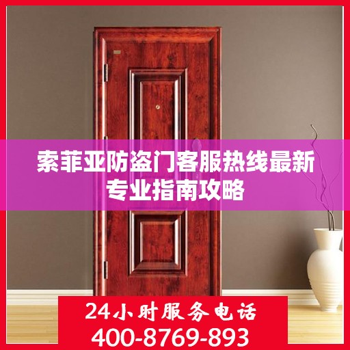 索菲亚防盗门客服热线最新专业指南攻略