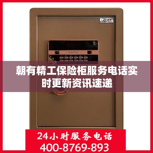朝有精工保险柜服务电话实时更新资讯速递