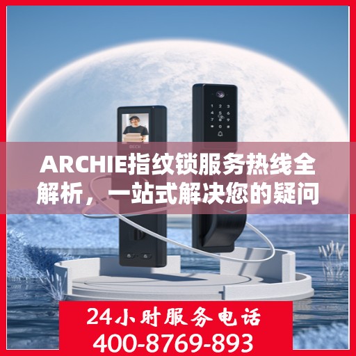 ARCHIE指纹锁服务热线全解析，一站式解决您的疑问和需求