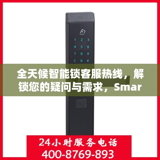 全天候智能锁客服热线，解锁您的疑问与需求，Smartlock指纹锁服务热线全攻略