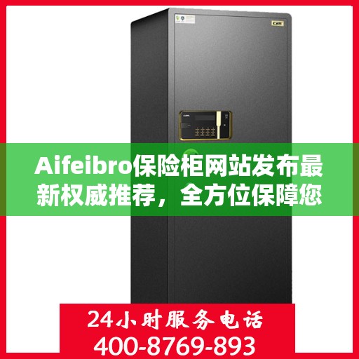 Aifeibro保险柜网站发布最新权威推荐，全方位保障您的财产安全