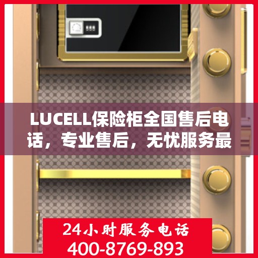 LUCELL保险柜全国售后电话，专业售后，无忧服务最新指南