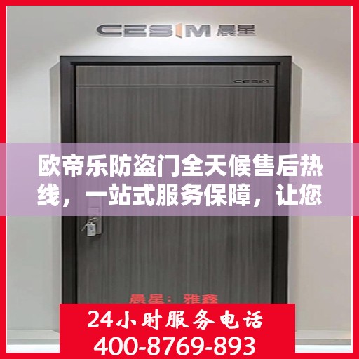 欧帝乐防盗门全天候售后热线，一站式服务保障，让您无忧选择