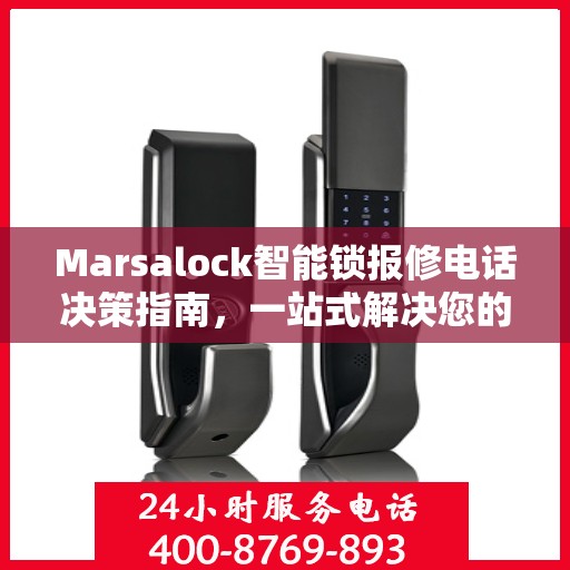 Marsalock智能锁报修电话决策指南，一站式解决您的维修与售后问题