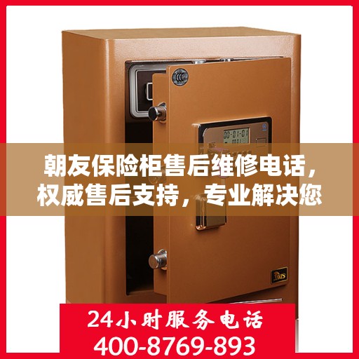 朝友保险柜售后维修电话，权威售后支持，专业解决您的安全锁事问题