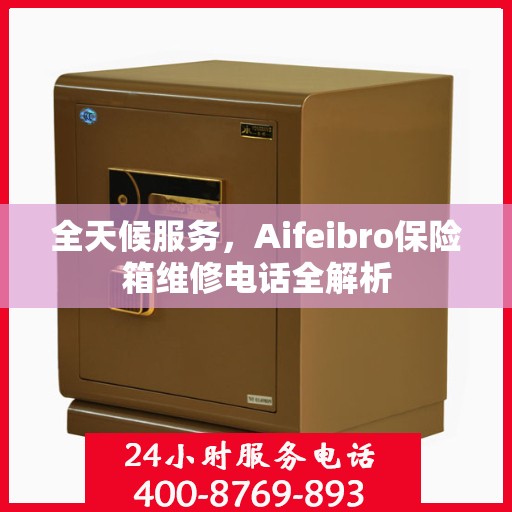 全天候服务，Aifeibro保险箱维修电话全解析
