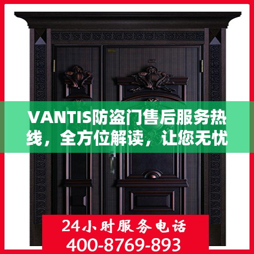 VANTIS防盗门售后服务热线，全方位解读，让您无忧购锁门之选