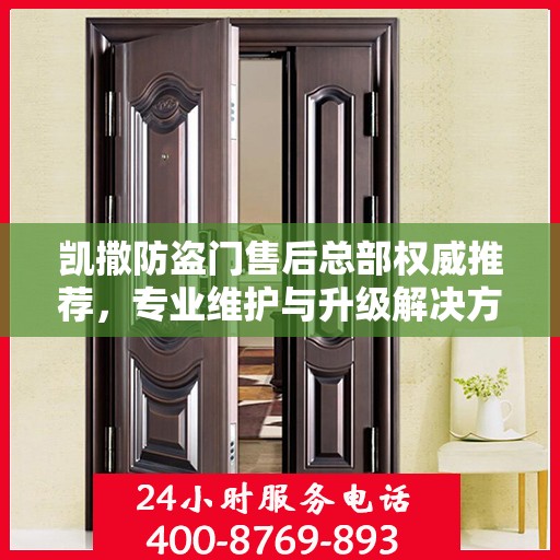 凯撒防盗门售后总部权威推荐，专业维护与升级解决方案