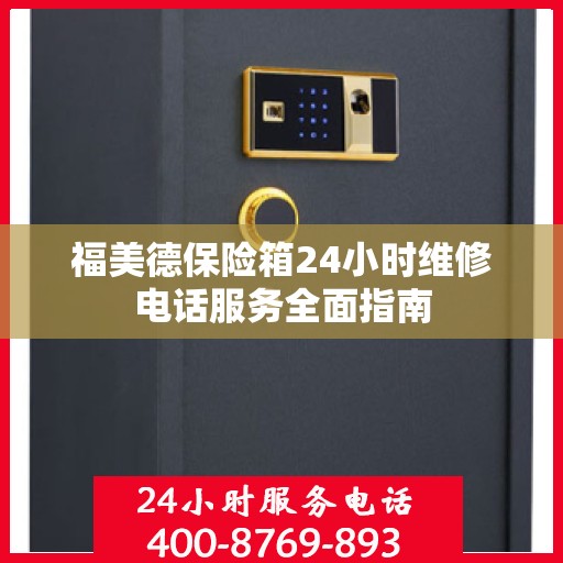 福美德保险箱24小时维修电话服务全面指南