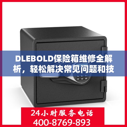 DLEBOLD保险箱维修全解析，轻松解决常见问题和技巧
