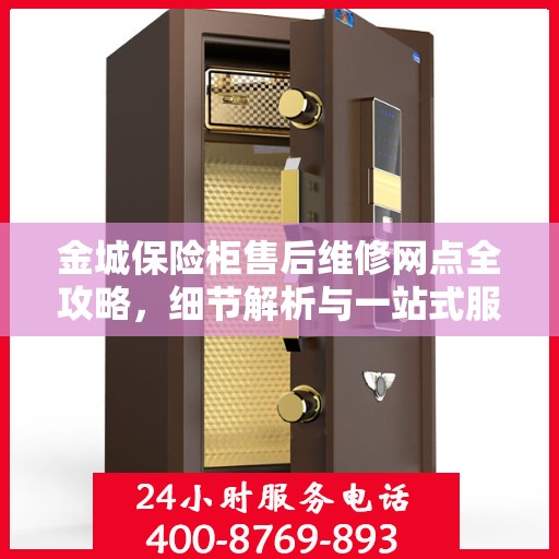 金城保险柜售后维修网点全攻略，细节解析与一站式服务体验