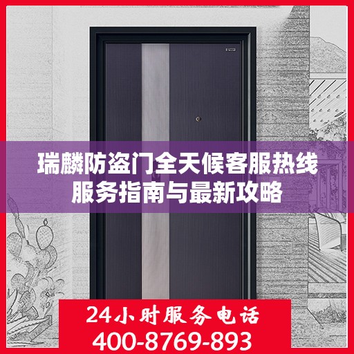瑞麟防盗门全天候客服热线服务指南与最新攻略