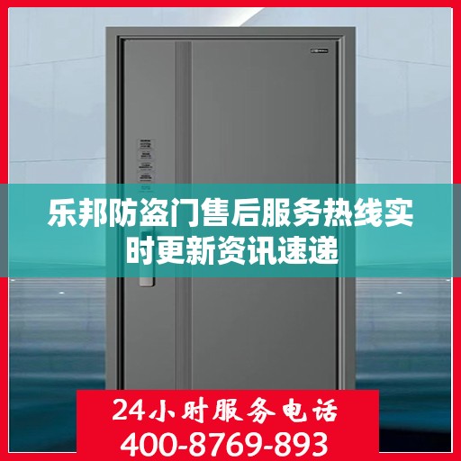 乐邦防盗门售后服务热线实时更新资讯速递