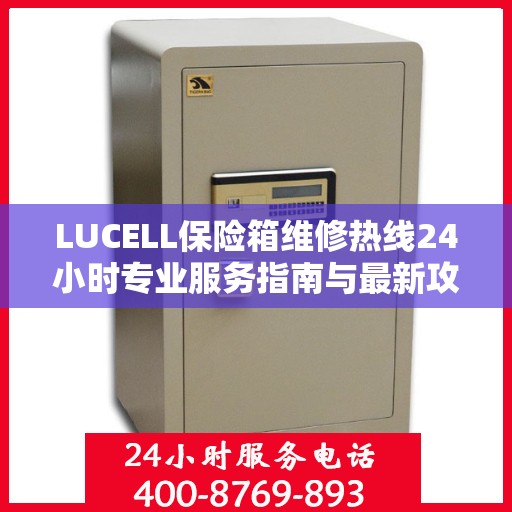LUCELL保险箱维修热线24小时专业服务指南与最新攻略