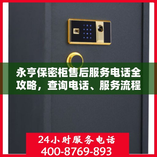 永亨保密柜售后服务电话全攻略，查询电话、服务流程及更多细节揭秘